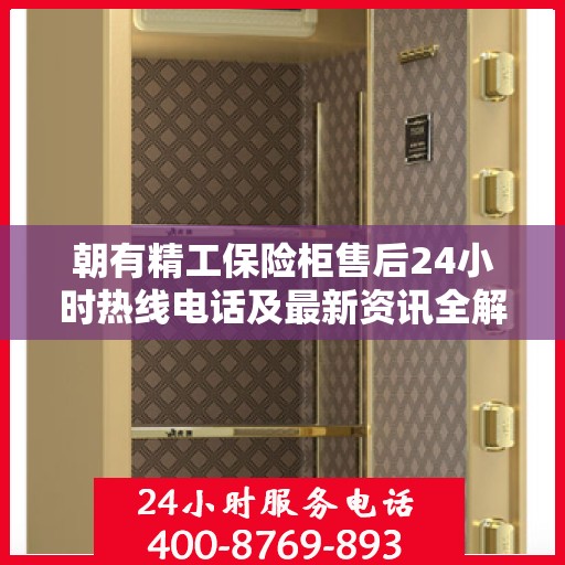 朝有精工保险柜售后24小时热线电话及最新资讯全解析