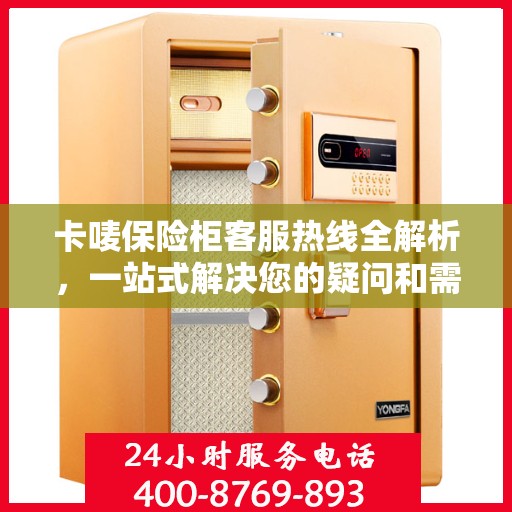 卡唛保险柜客服热线全解析，一站式解决您的疑问和需求