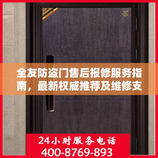 全友防盗门售后报修服务指南，最新权威推荐及维修支持详解