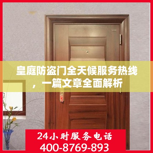 皇庭防盗门全天候服务热线，一篇文章全面解析