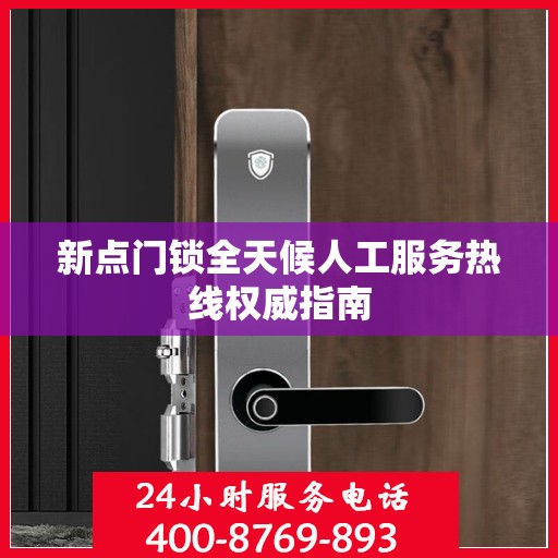 新点门锁全天候人工服务热线权威指南
