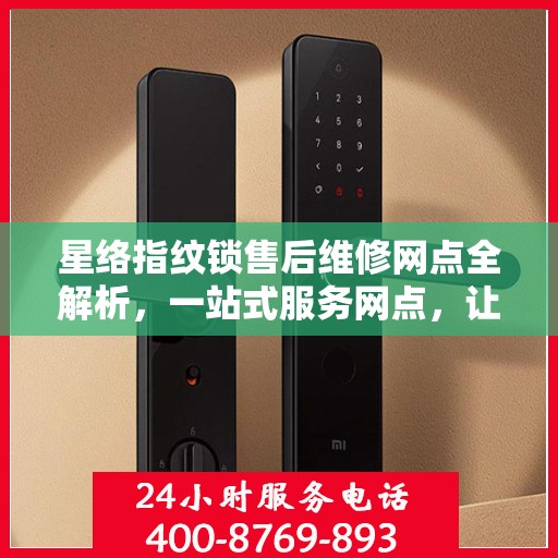 星络指纹锁售后维修网点全解析，一站式服务网点，让您无忧售后！