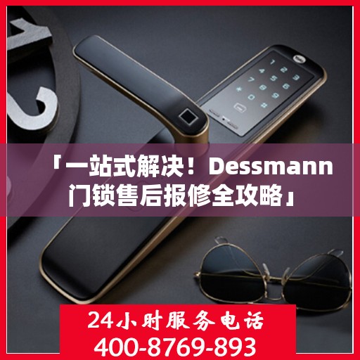 「一站式解决！Dessmann门锁售后报修全攻略」
