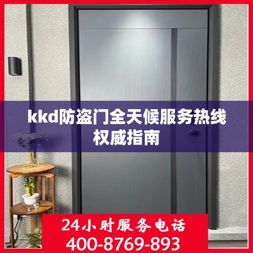 kkd防盗门全天候服务热线权威指南