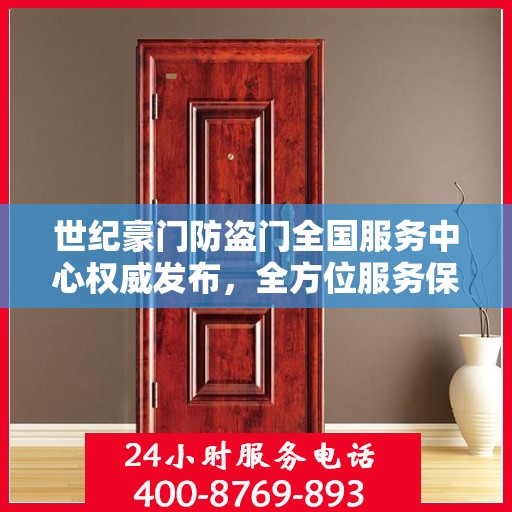 世纪豪门防盗门全国服务中心权威发布，全方位服务保障，守护您的安全门户