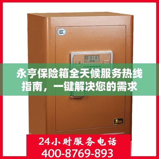 永亨保险箱全天候服务热线指南，一键解决您的需求