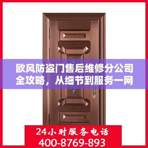 欧风防盗门售后维修分公司全攻略，从细节到服务一网打尽