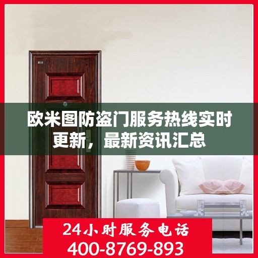 欧米图防盗门服务热线实时更新，最新资讯汇总