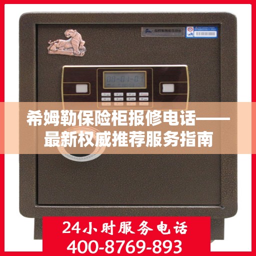 希姆勒保险柜报修电话——最新权威推荐服务指南