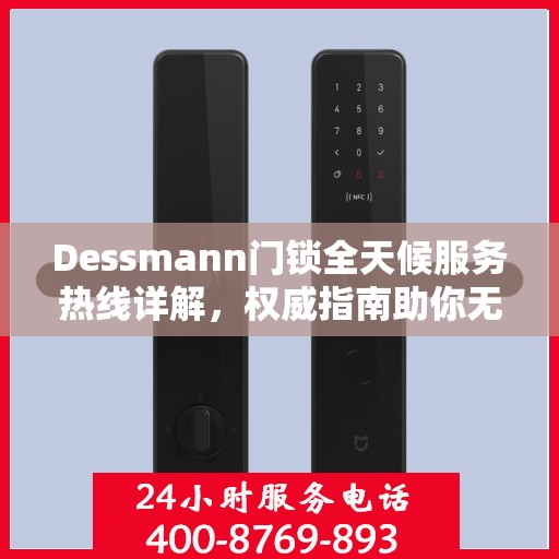 Dessmann门锁全天候服务热线详解，权威指南助你无忧解困