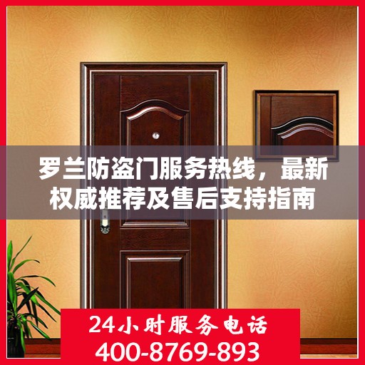 罗兰防盗门服务热线，最新权威推荐及售后支持指南