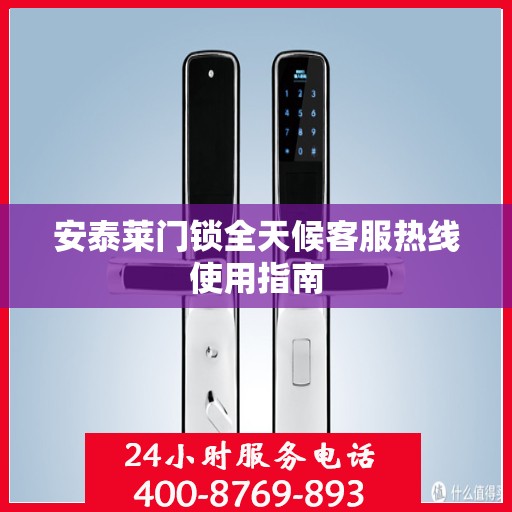 安泰莱门锁全天候客服热线使用指南