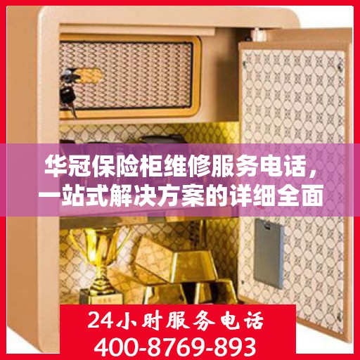 华冠保险柜维修服务电话，一站式解决方案的详细全面攻略