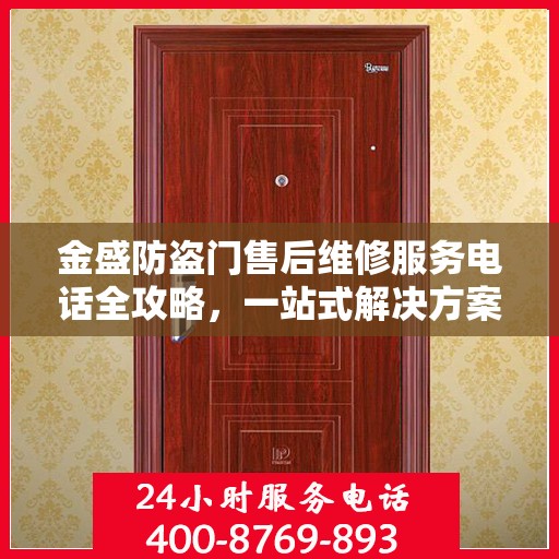 金盛防盗门售后维修服务电话全攻略，一站式解决方案与详细联系方式