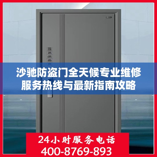 沙驰防盗门全天候专业维修服务热线与最新指南攻略