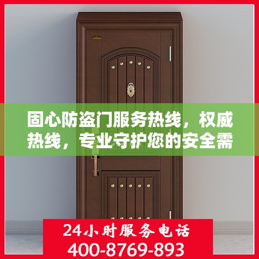 固心防盗门服务热线，权威热线，专业守护您的安全需求