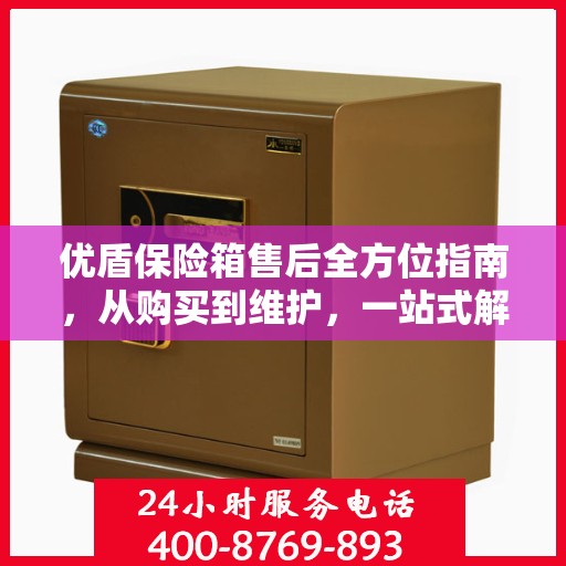 优盾保险箱售后全方位指南，从购买到维护，一站式解决方案！