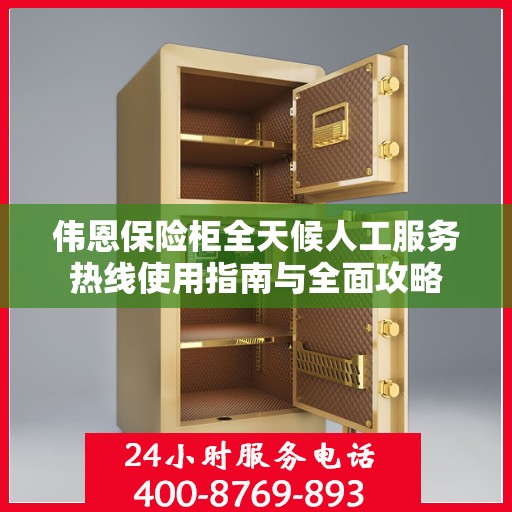 伟恩保险柜全天候人工服务热线使用指南与全面攻略