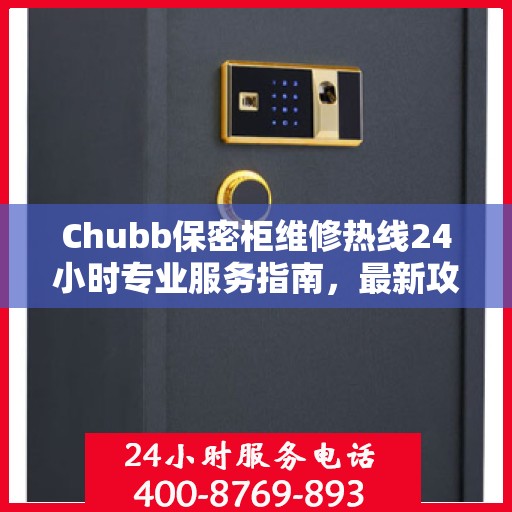 Chubb保密柜维修热线24小时专业服务指南，最新攻略与快速响应