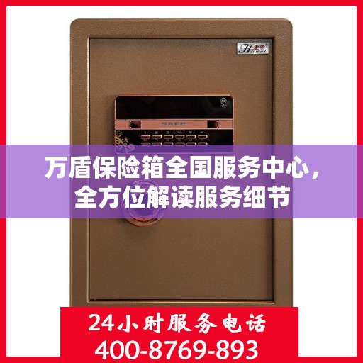 万盾保险箱全国服务中心，全方位解读服务细节