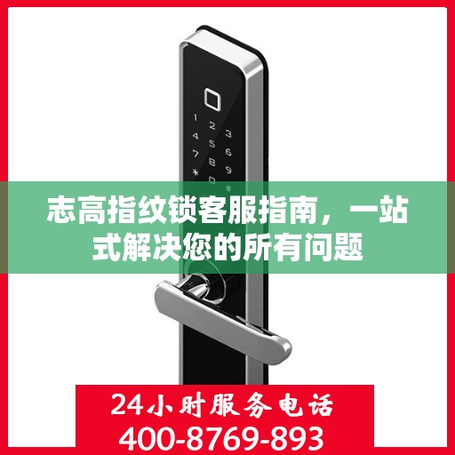 志高指纹锁客服指南，一站式解决您的所有问题
