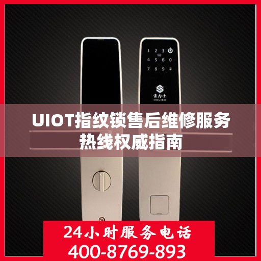 UIOT指纹锁售后维修服务热线权威指南