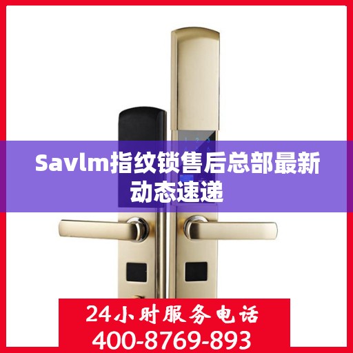 Savlm指纹锁售后总部最新动态速递