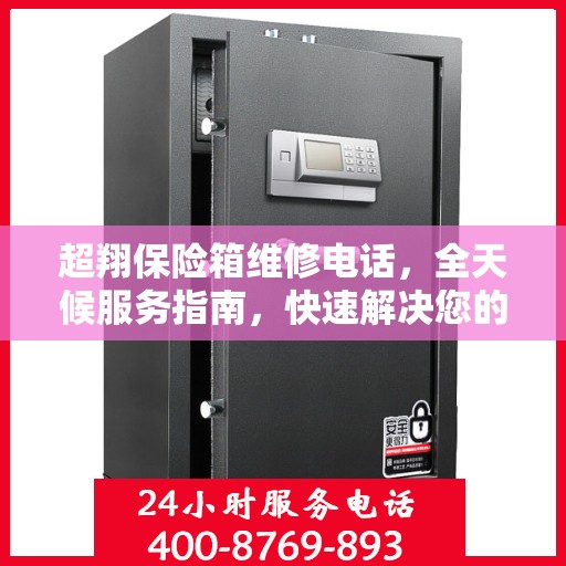 超翔保险箱维修电话，全天候服务指南，快速解决您的难题