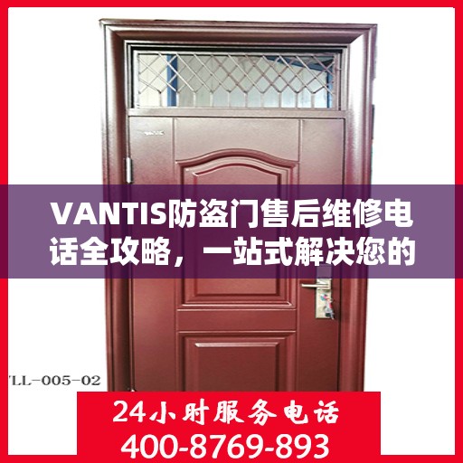 VANTIS防盗门售后维修电话全攻略，一站式解决您的维修需求