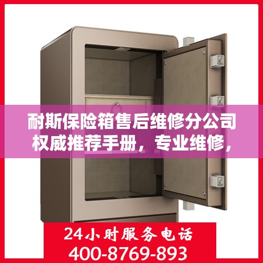 耐斯保险箱售后维修分公司权威推荐手册，专业维修，贴心服务