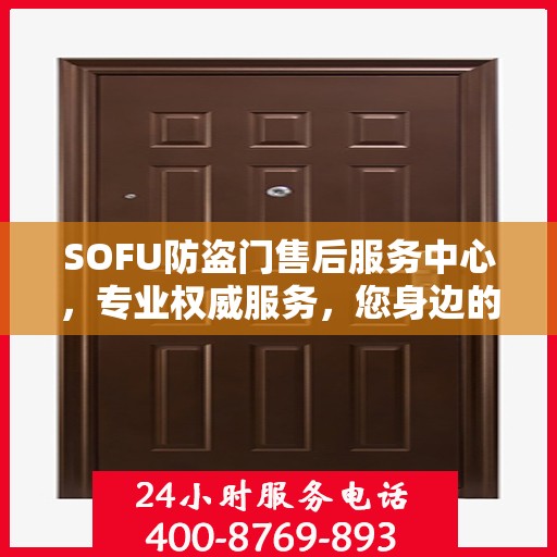 SOFU防盗门售后服务中心，专业权威服务，您身边的信赖之选
