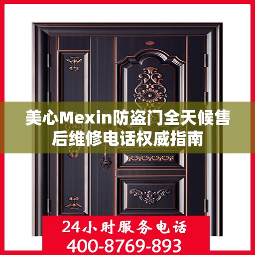 美心Mexin防盗门全天候售后维修电话权威指南