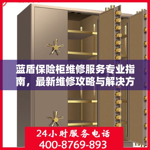 蓝盾保险柜维修服务专业指南，最新维修攻略与解决方案