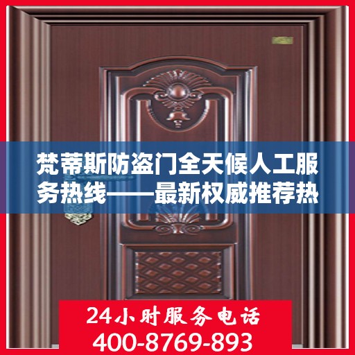 梵蒂斯防盗门全天候人工服务热线——最新权威推荐热线标题