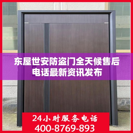 东屋世安防盗门全天候售后电话最新资讯发布