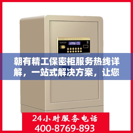 朝有精工保密柜服务热线详解，一站式解决方案，让您轻松了解保密柜服务全貌