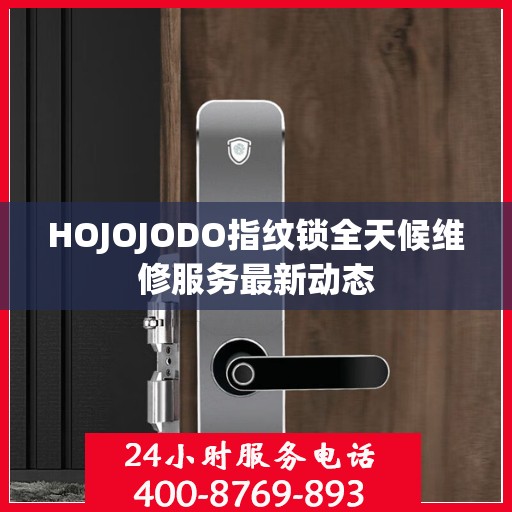 HOJOJODO指纹锁全天候维修服务最新动态