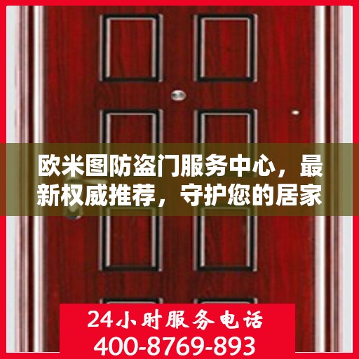 欧米图防盗门服务中心，最新权威推荐，守护您的居家安全