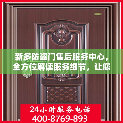 新多防盗门售后服务中心，全方位解读服务细节，让您无忧购锁！