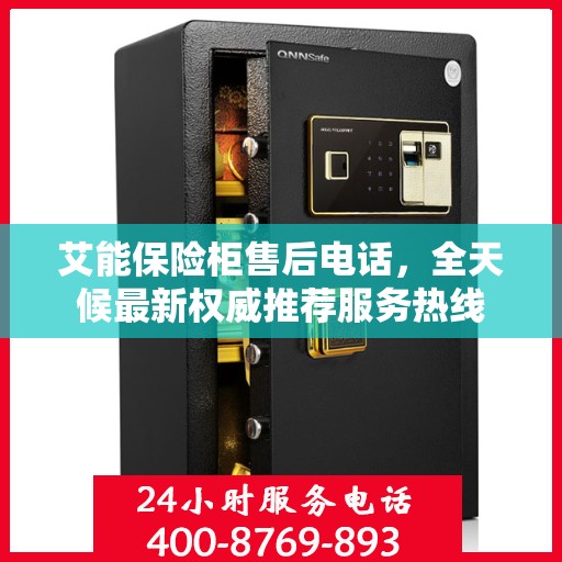 艾能保险柜售后电话，全天候最新权威推荐服务热线