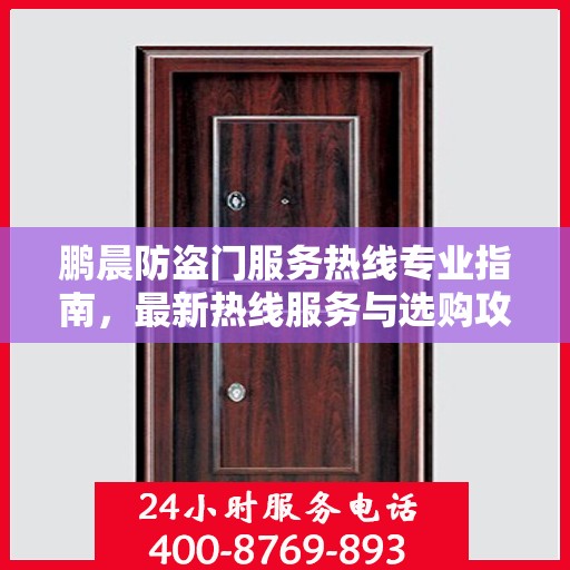 鹏晨防盗门服务热线专业指南，最新热线服务与选购攻略