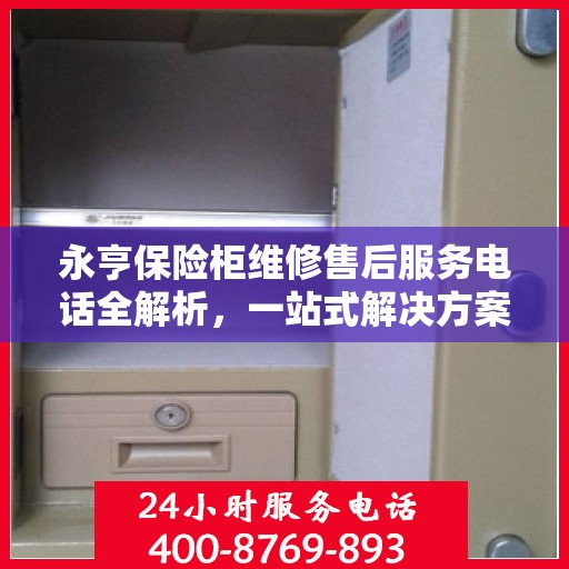 永亨保险柜维修售后服务电话全解析，一站式解决方案，让您轻松读懂！
