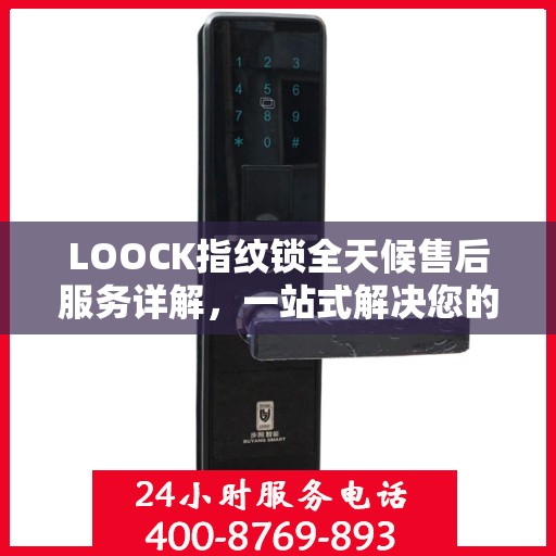 LOOCK指纹锁全天候售后服务详解，一站式解决您的所有问题