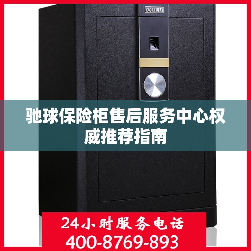 驰球保险柜售后服务中心权威推荐指南