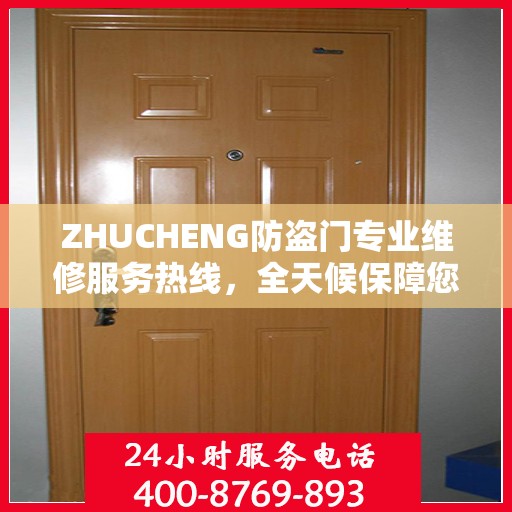ZHUCHENG防盗门专业维修服务热线，全天候保障您的居家安全