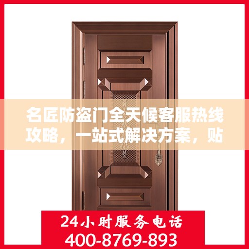名匠防盗门全天候客服热线攻略，一站式解决方案，贴心服务不打烊