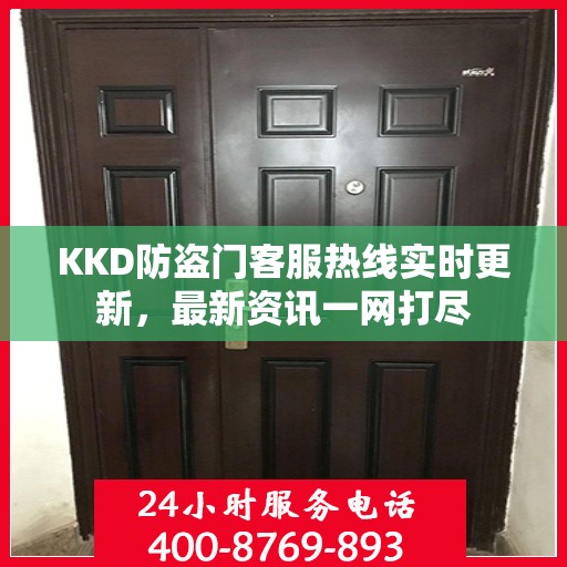 KKD防盗门客服热线实时更新，最新资讯一网打尽