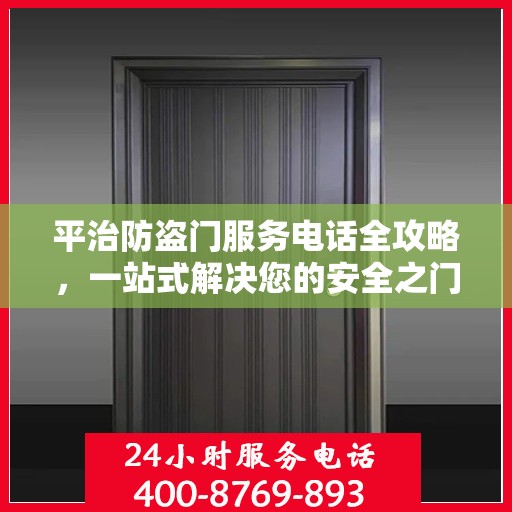 平治防盗门服务电话全攻略，一站式解决您的安全之门问题