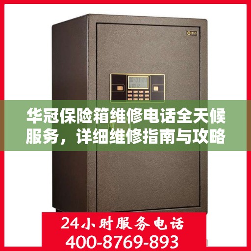 华冠保险箱维修电话全天候服务，详细维修指南与攻略