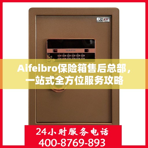 Aifeibro保险箱售后总部，一站式全方位服务攻略